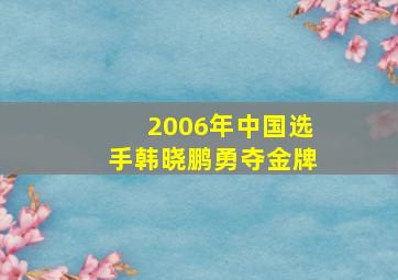 2006年中国选手韩晓鹏勇夺金牌