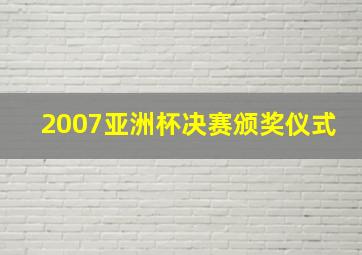 2007亚洲杯决赛颁奖仪式