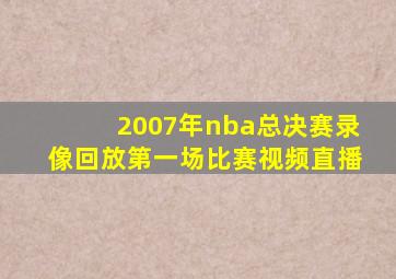 2007年nba总决赛录像回放第一场比赛视频直播