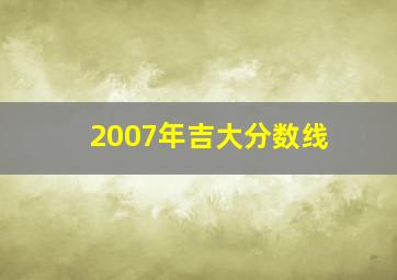 2007年吉大分数线