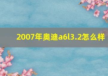 2007年奥迪a6l3.2怎么样