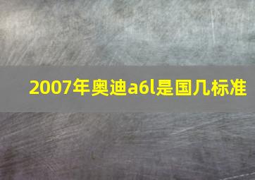 2007年奥迪a6l是国几标准