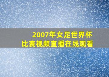 2007年女足世界杯比赛视频直播在线观看