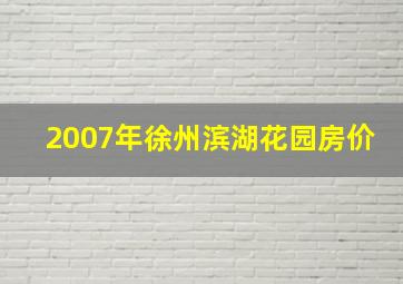 2007年徐州滨湖花园房价