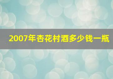 2007年杏花村酒多少钱一瓶