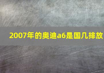 2007年的奥迪a6是国几排放