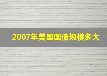 2007年美国国债规模多大