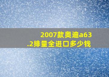 2007款奥迪a63.2排量全进口多少钱