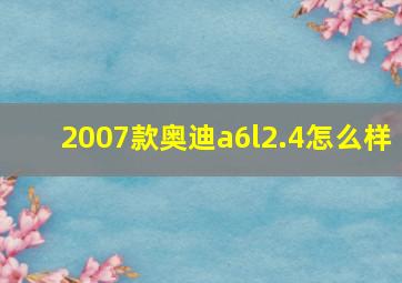 2007款奥迪a6l2.4怎么样