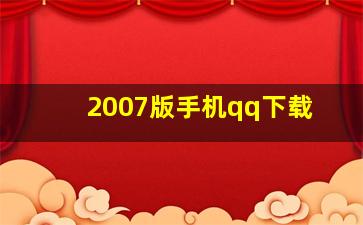 2007版手机qq下载