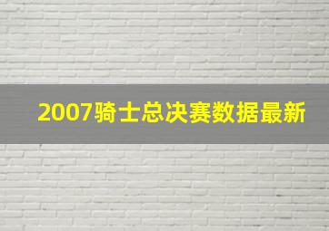 2007骑士总决赛数据最新