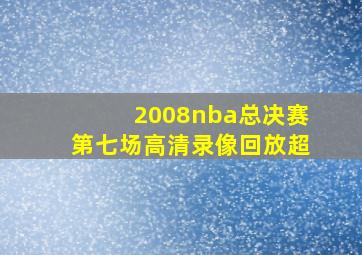 2008nba总决赛第七场高清录像回放超