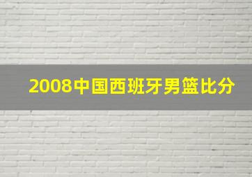 2008中国西班牙男篮比分