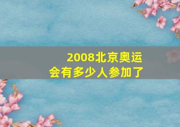 2008北京奥运会有多少人参加了