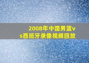 2008年中国男篮vs西班牙录像视频回放