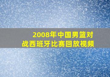 2008年中国男篮对战西班牙比赛回放视频