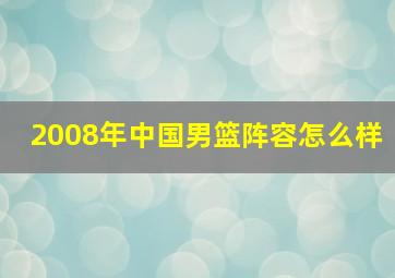 2008年中国男篮阵容怎么样