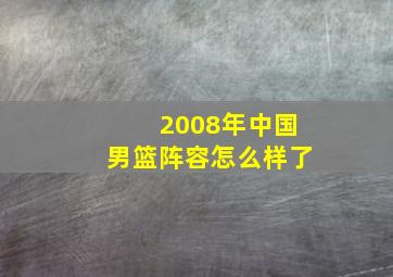 2008年中国男篮阵容怎么样了