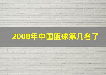 2008年中国篮球第几名了