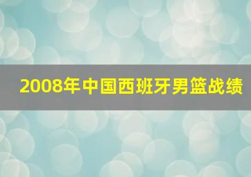 2008年中国西班牙男篮战绩