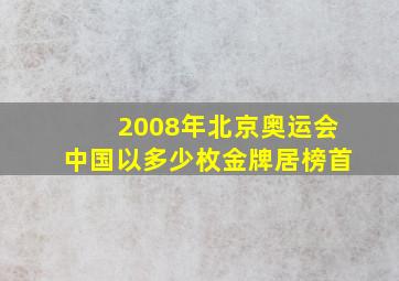 2008年北京奥运会中国以多少枚金牌居榜首