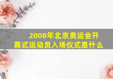 2008年北京奥运会开幕式运动员入场仪式是什么