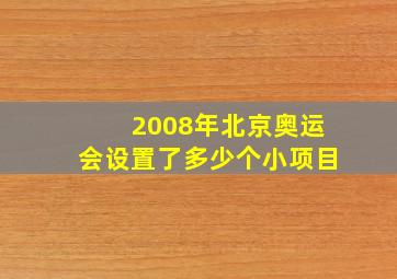 2008年北京奥运会设置了多少个小项目