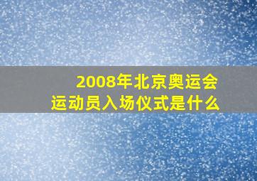 2008年北京奥运会运动员入场仪式是什么