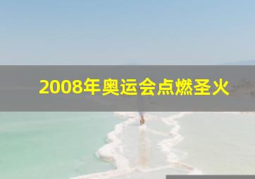 2008年奥运会点燃圣火