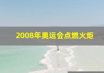 2008年奥运会点燃火炬