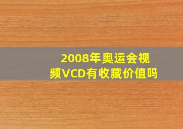 2008年奥运会视频VCD有收藏价值吗