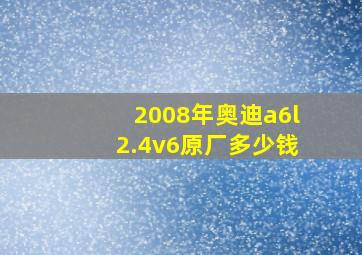 2008年奥迪a6l2.4v6原厂多少钱