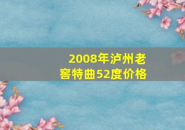 2008年泸州老窖特曲52度价格