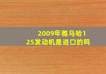 2009年雅马哈125发动机是进口的吗