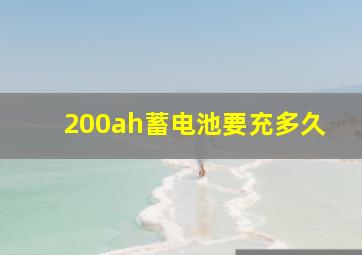 200ah蓄电池要充多久