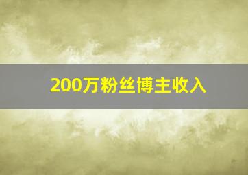 200万粉丝博主收入