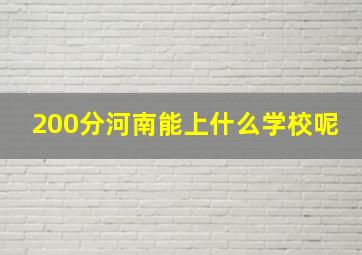 200分河南能上什么学校呢