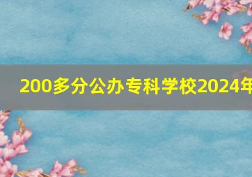 200多分公办专科学校2024年