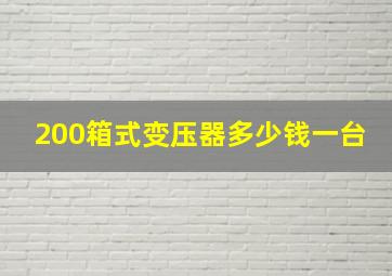 200箱式变压器多少钱一台