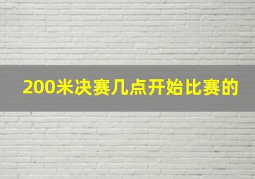 200米决赛几点开始比赛的