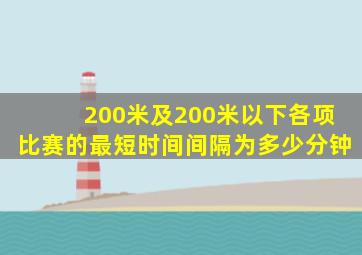 200米及200米以下各项比赛的最短时间间隔为多少分钟