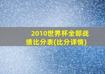 2010世界杯全部战绩比分表(比分详情)