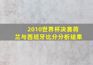 2010世界杯决赛荷兰与西班牙比分分析结果