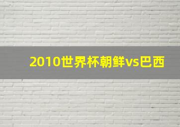 2010世界杯朝鲜vs巴西