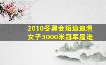 2010冬奥会短道速滑女子3000米冠军是谁