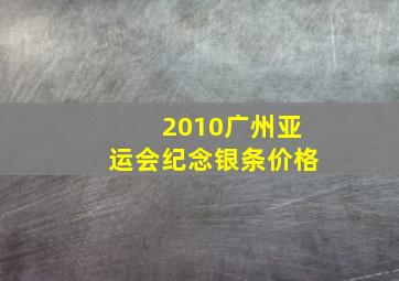 2010广州亚运会纪念银条价格