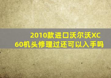 2010款进口沃尔沃XC60机头修理过还可以入手吗