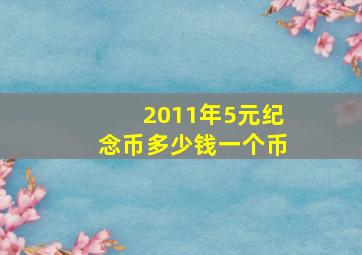 2011年5元纪念币多少钱一个币