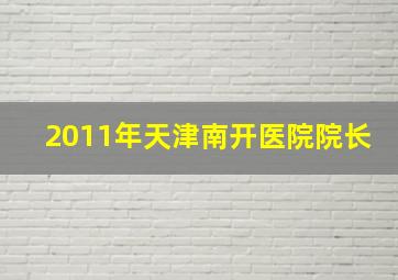 2011年天津南开医院院长