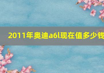 2011年奥迪a6l现在值多少钱